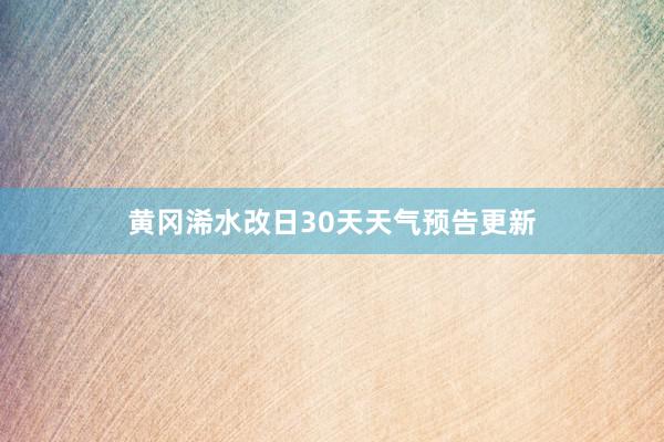 黄冈浠水改日30天天气预告更新