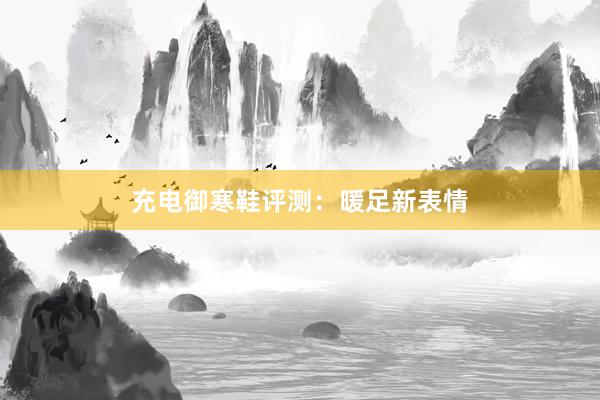 充电御寒鞋评测：暖足新表情